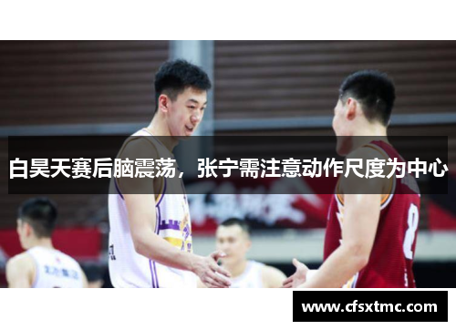 白昊天赛后脑震荡，张宁需注意动作尺度为中心