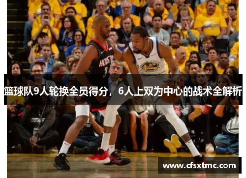 篮球队9人轮换全员得分，6人上双为中心的战术全解析